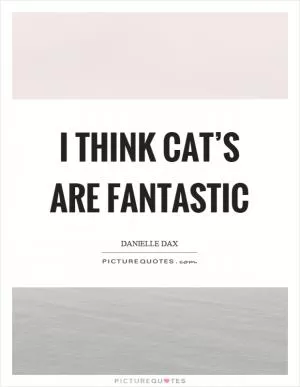 I think cat’s are fantastic Picture Quote #1