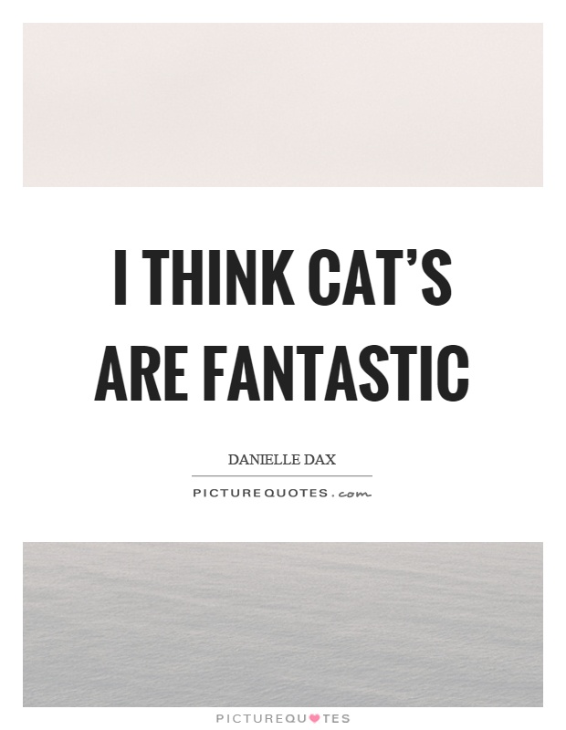 I think cat's are fantastic Picture Quote #1