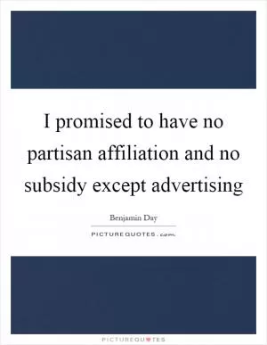 I promised to have no partisan affiliation and no subsidy except advertising Picture Quote #1