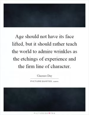 Age should not have its face lifted, but it should rather teach the world to admire wrinkles as the etchings of experience and the firm line of character Picture Quote #1