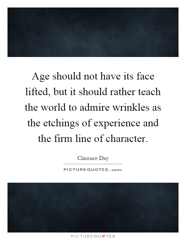 Age should not have its face lifted, but it should rather teach the world to admire wrinkles as the etchings of experience and the firm line of character Picture Quote #1