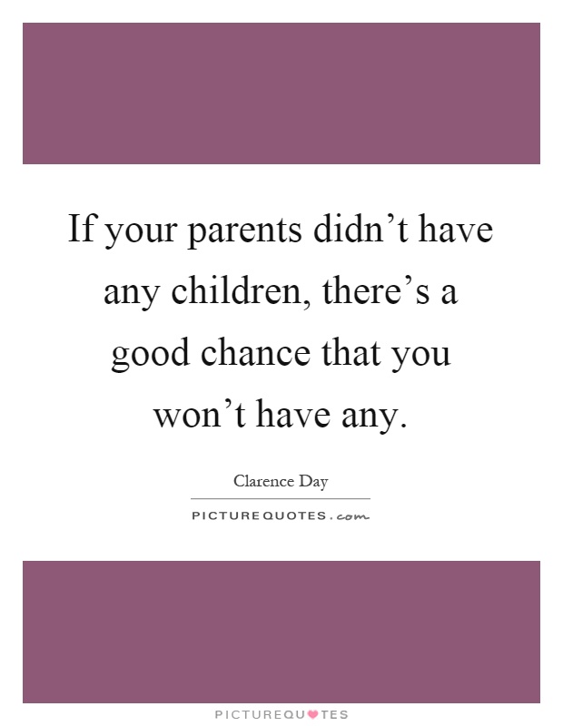 If your parents didn't have any children, there's a good chance that you won't have any Picture Quote #1