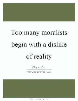 Too many moralists begin with a dislike of reality Picture Quote #1