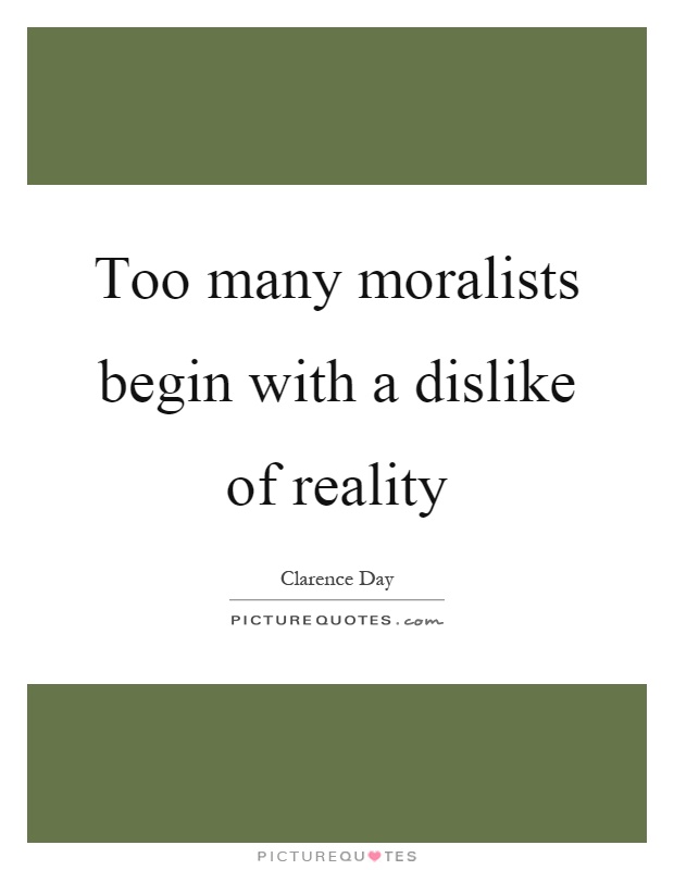 Too many moralists begin with a dislike of reality Picture Quote #1