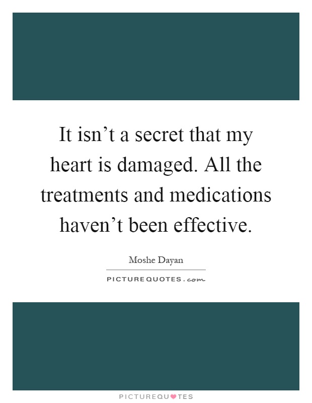 It isn't a secret that my heart is damaged. All the treatments and medications haven't been effective Picture Quote #1