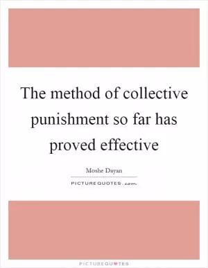 The method of collective punishment so far has proved effective Picture Quote #1