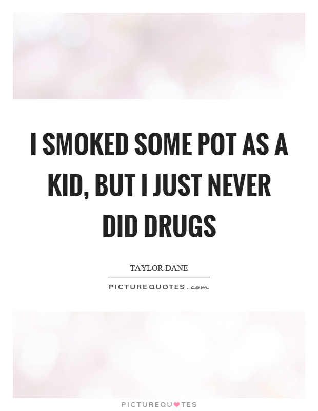 I smoked some pot as a kid, but I just never did drugs Picture Quote #1