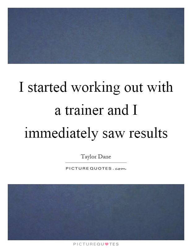 I started working out with a trainer and I immediately saw results Picture Quote #1