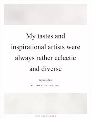 My tastes and inspirational artists were always rather eclectic and diverse Picture Quote #1