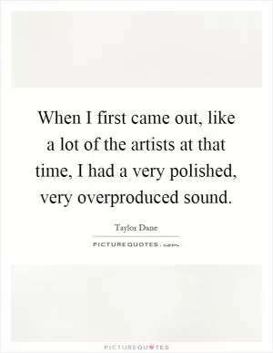 When I first came out, like a lot of the artists at that time, I had a very polished, very overproduced sound Picture Quote #1