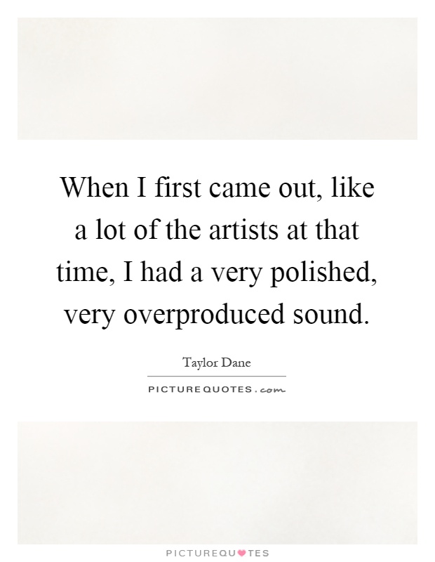 When I first came out, like a lot of the artists at that time, I had a very polished, very overproduced sound Picture Quote #1