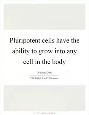 Pluripotent cells have the ability to grow into any cell in the body Picture Quote #1