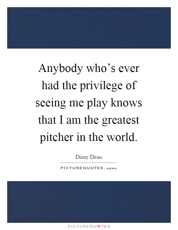Anybody who's ever had the privilege of seeing me play knows that I am the greatest pitcher in the world Picture Quote #1