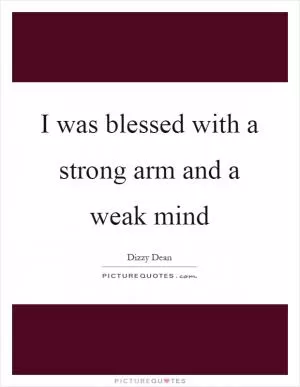 I was blessed with a strong arm and a weak mind Picture Quote #1