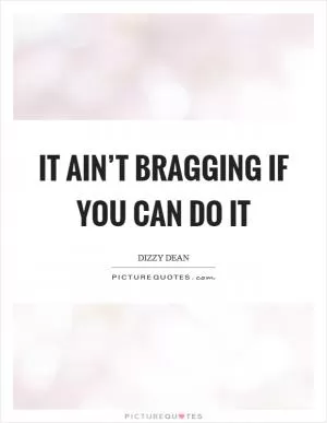 It ain’t bragging if you can do it Picture Quote #1