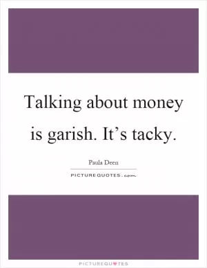 Talking about money is garish. It’s tacky Picture Quote #1