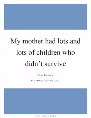 My mother had lots and lots of children who didn’t survive Picture Quote #1