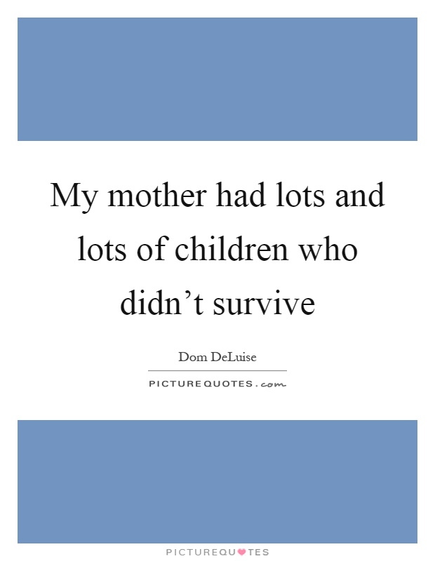 My mother had lots and lots of children who didn't survive Picture Quote #1