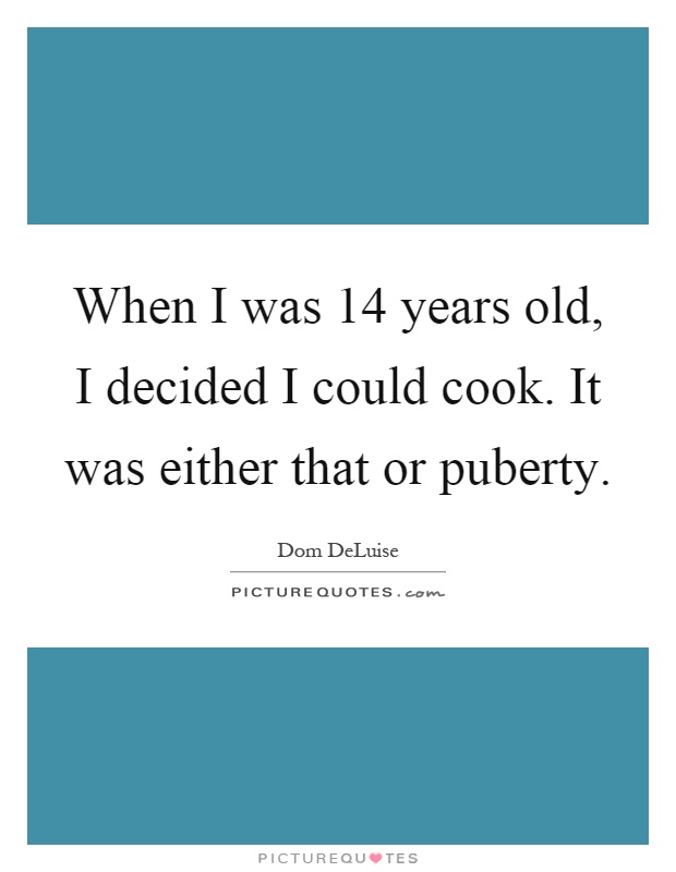 When I was 14 years old, I decided I could cook. It was either that or puberty Picture Quote #1