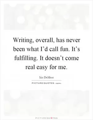 Writing, overall, has never been what I’d call fun. It’s fulfilling. It doesn’t come real easy for me Picture Quote #1
