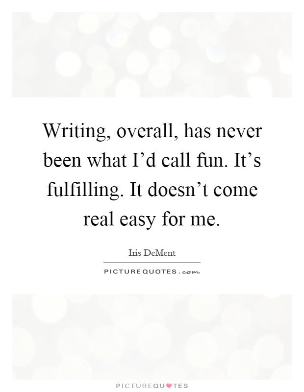Writing, overall, has never been what I'd call fun. It's fulfilling. It doesn't come real easy for me Picture Quote #1