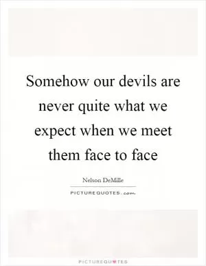Somehow our devils are never quite what we expect when we meet them face to face Picture Quote #1