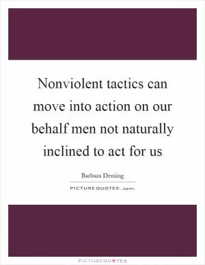 Nonviolent tactics can move into action on our behalf men not naturally inclined to act for us Picture Quote #1