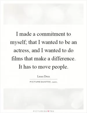 I made a commitment to myself; that I wanted to be an actress, and I wanted to do films that make a difference. It has to move people Picture Quote #1