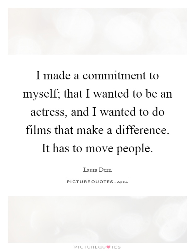 I made a commitment to myself; that I wanted to be an actress, and I wanted to do films that make a difference. It has to move people Picture Quote #1