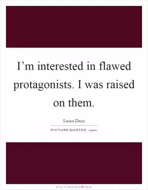 I’m interested in flawed protagonists. I was raised on them Picture Quote #1