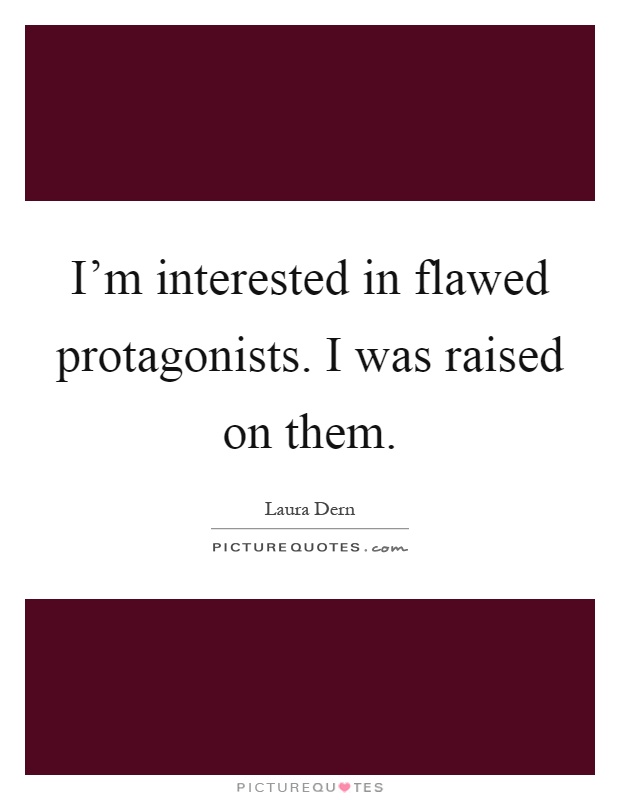 I'm interested in flawed protagonists. I was raised on them Picture Quote #1