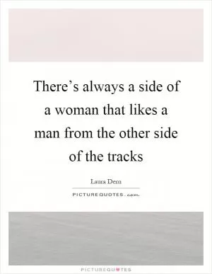 There’s always a side of a woman that likes a man from the other side of the tracks Picture Quote #1