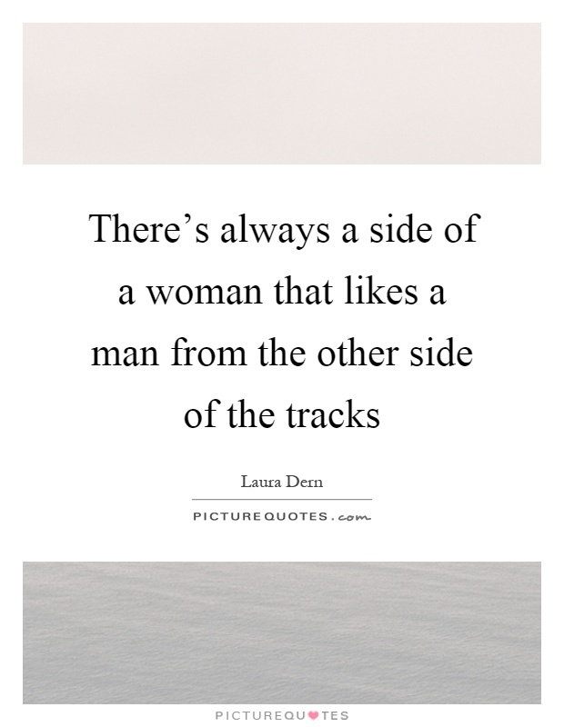 There's always a side of a woman that likes a man from the other side of the tracks Picture Quote #1