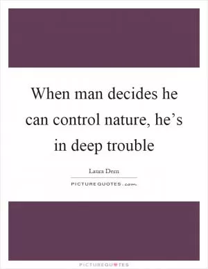 When man decides he can control nature, he’s in deep trouble Picture Quote #1