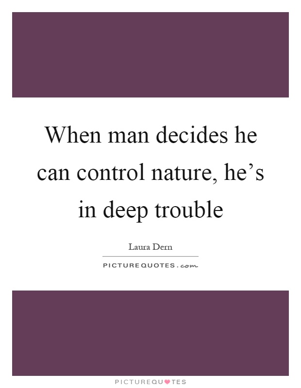 When man decides he can control nature, he's in deep trouble Picture Quote #1