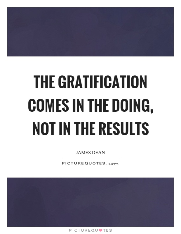 The gratification comes in the doing, not in the results Picture Quote #1