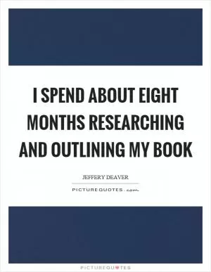 I spend about eight months researching and outlining my book Picture Quote #1