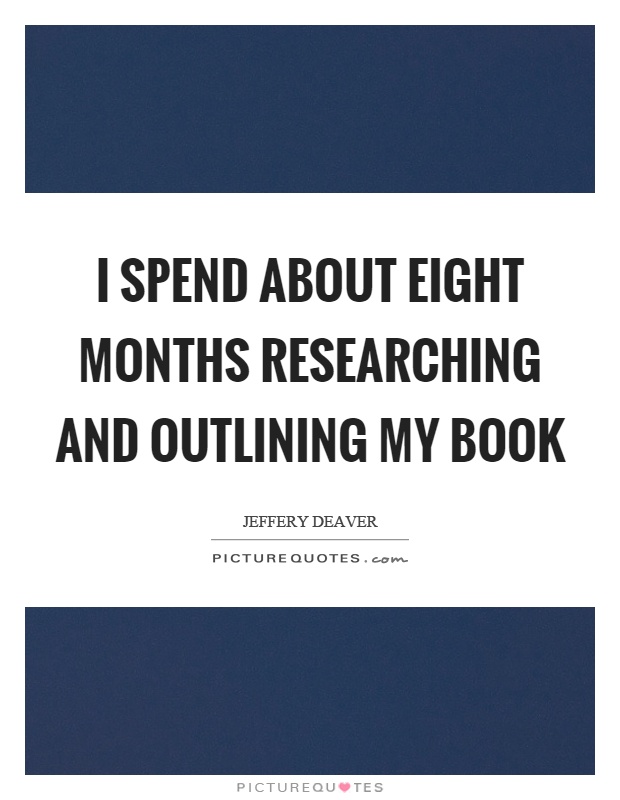I spend about eight months researching and outlining my book Picture Quote #1
