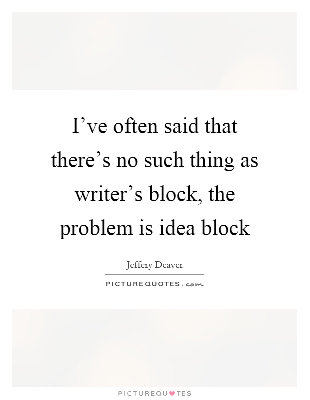 I've often said that there's no such thing as writer's block, the problem is idea block Picture Quote #1