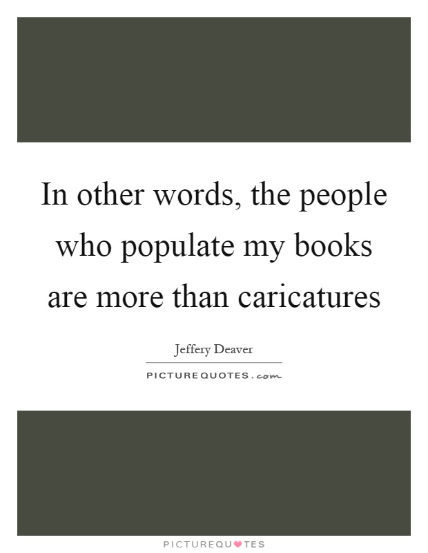In other words, the people who populate my books are more than caricatures Picture Quote #1