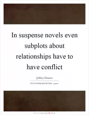In suspense novels even subplots about relationships have to have conflict Picture Quote #1