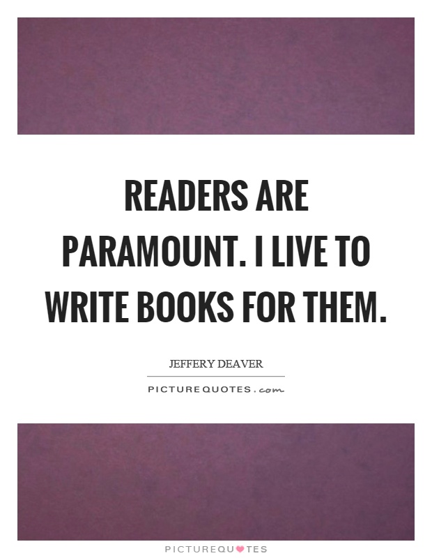 Readers are paramount. I live to write books for them Picture Quote #1