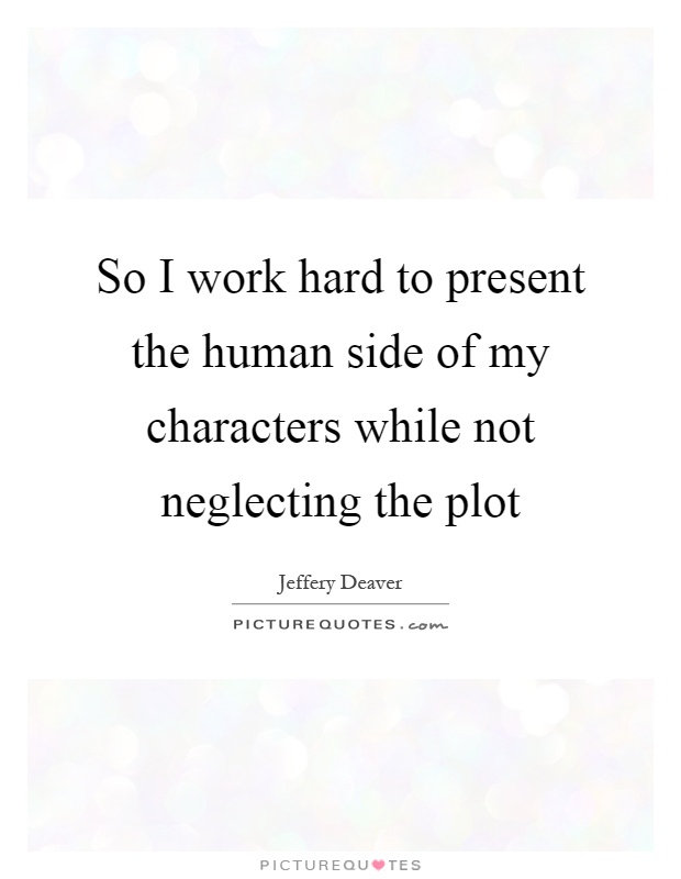 So I work hard to present the human side of my characters while not neglecting the plot Picture Quote #1