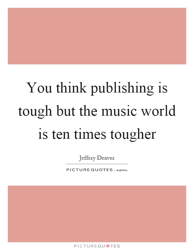 You think publishing is tough but the music world is ten times tougher Picture Quote #1