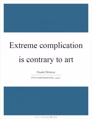 Extreme complication is contrary to art Picture Quote #1