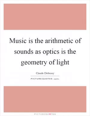 Music is the arithmetic of sounds as optics is the geometry of light Picture Quote #1