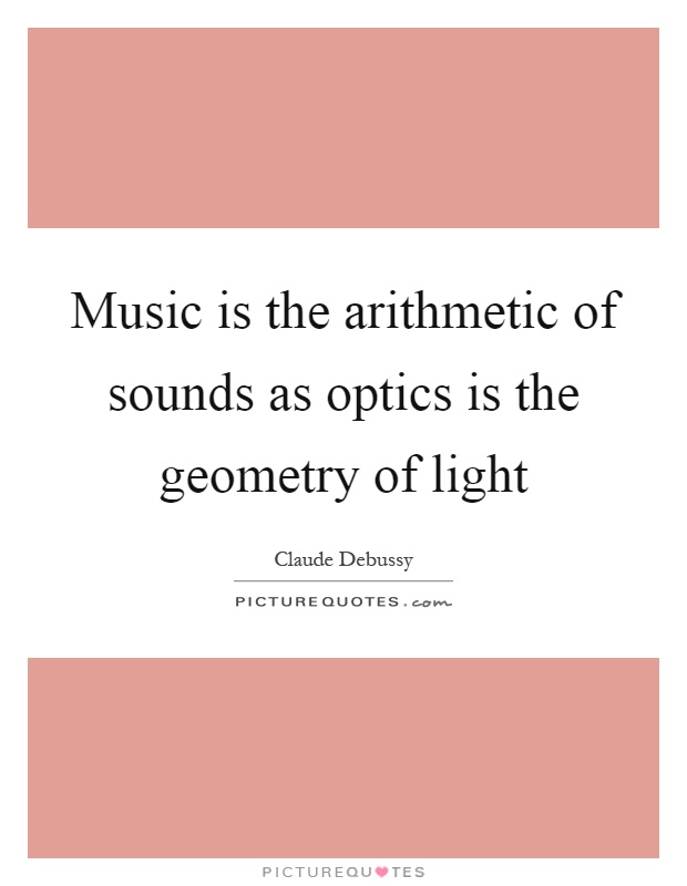 Music is the arithmetic of sounds as optics is the geometry of light Picture Quote #1