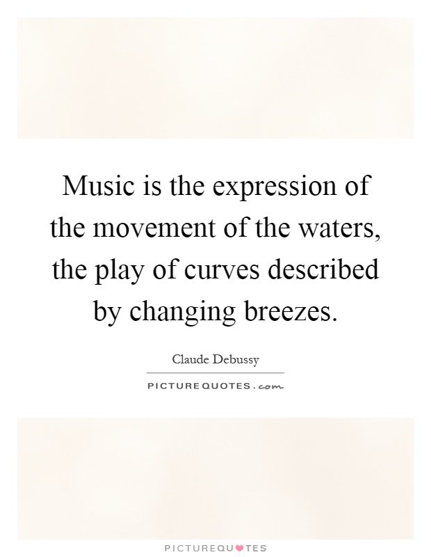 Music is the expression of the movement of the waters, the play of curves described by changing breezes Picture Quote #1