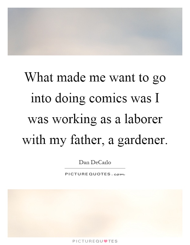 What made me want to go into doing comics was I was working as a laborer with my father, a gardener Picture Quote #1