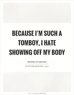 Because I’m such a tomboy, I hate showing off my body Picture Quote #1